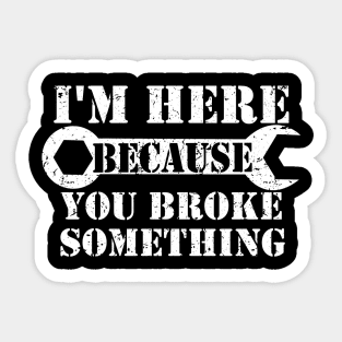 I'm Here Because You Broke Something Sticker